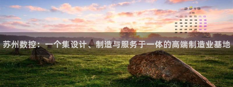 天辰 娱乐:苏州数控:一个集设计、制造与服务于一体的高端制造业基地
