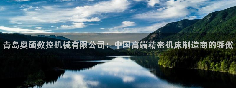 天辰娱乐官网:青岛奥硕数控机械有限公司:中国高端精密机床制造商的骄傲