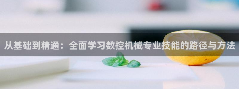 手机上怎么下载天辰娱乐:从基础到精通:全面学习数控机械专业技能的路径与方法