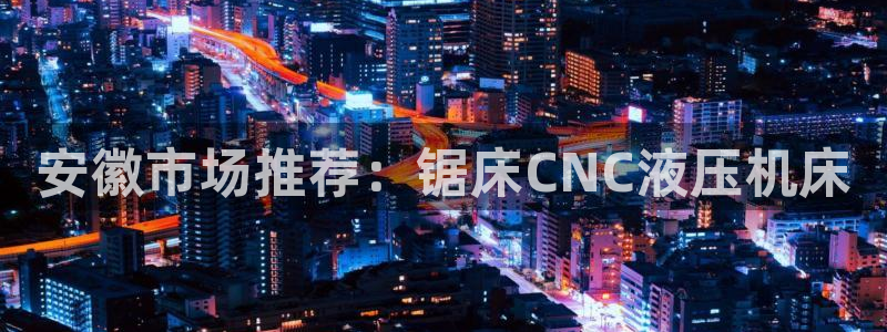 天辰娱乐待遇:安徽市场推荐:锯床CNC液压机床